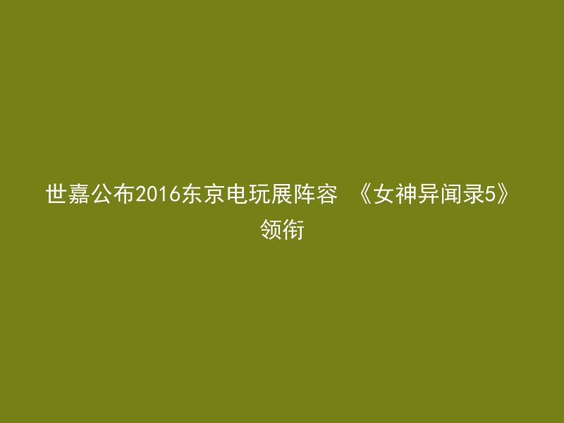 世嘉公布2016东京电玩展阵容 《女神异闻录5》领衔