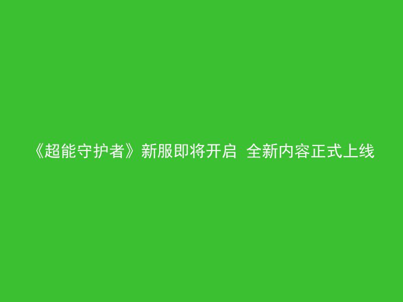 《超能守护者》新服即将开启 全新内容正式上线