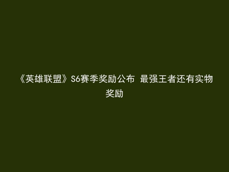 《英雄联盟》S6赛季奖励公布 最强王者还有实物奖励