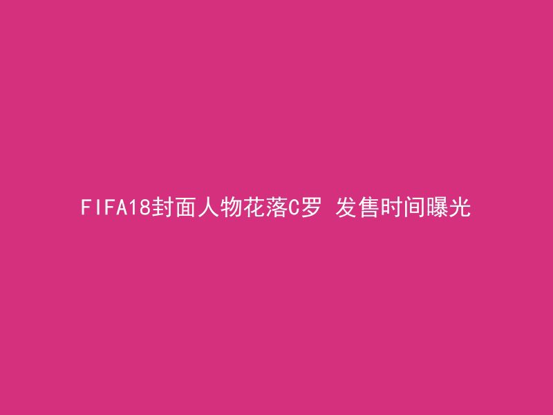 FIFA18封面人物花落C罗 发售时间曝光