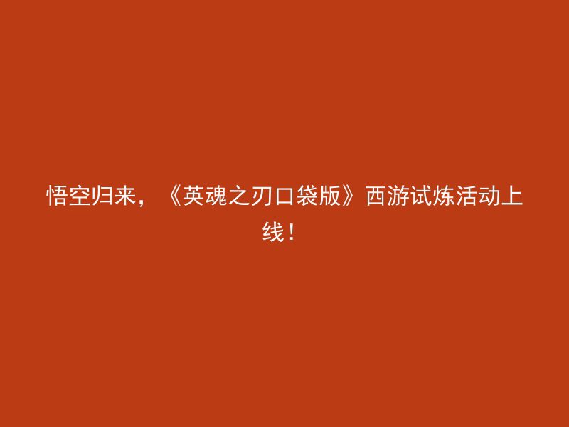 悟空归来，《英魂之刃口袋版》西游试炼活动上线！