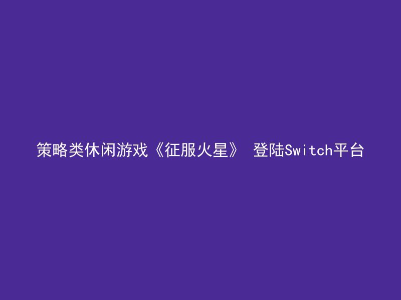 策略类休闲游戏《征服火星》 登陆Switch平台