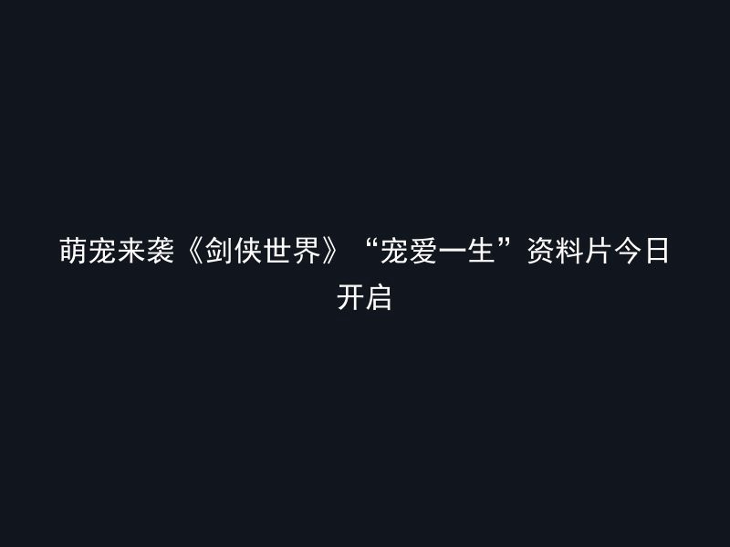 萌宠来袭《剑侠世界》“宠爱一生”资料片今日开启