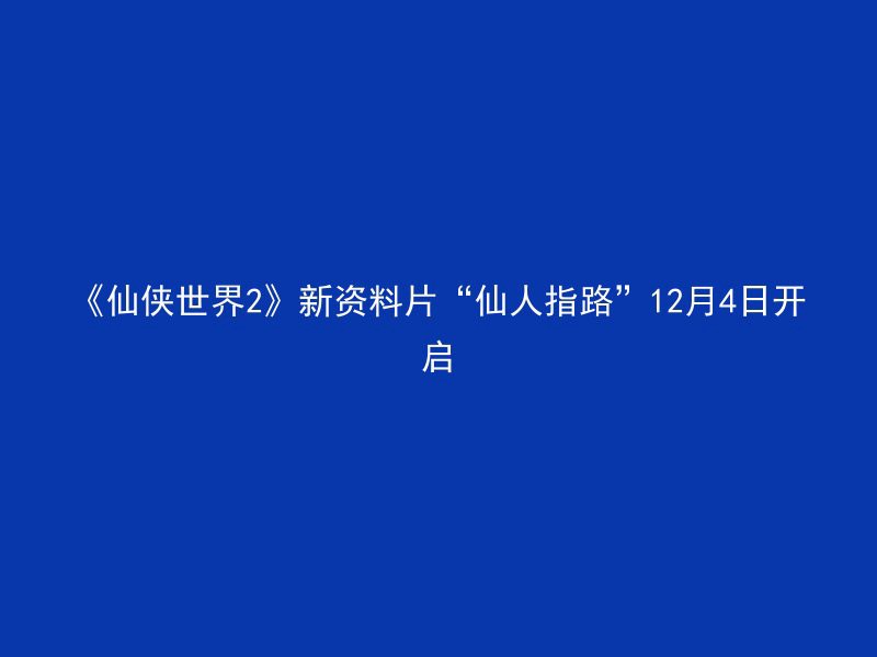 《仙侠世界2》新资料片“仙人指路”12月4日开启