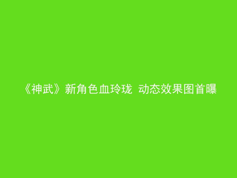 《神武》新角色血玲珑 动态效果图首曝