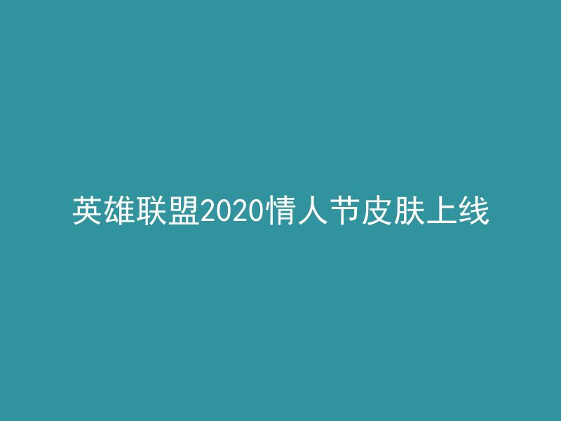 英雄联盟2020情人节皮肤上线