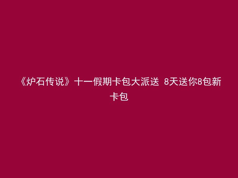 《炉石传说》十一假期卡包大派送 8天送你8包新卡包