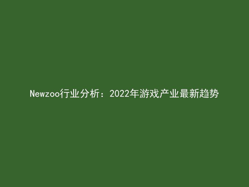 Newzoo行业分析：2022年游戏产业最新趋势