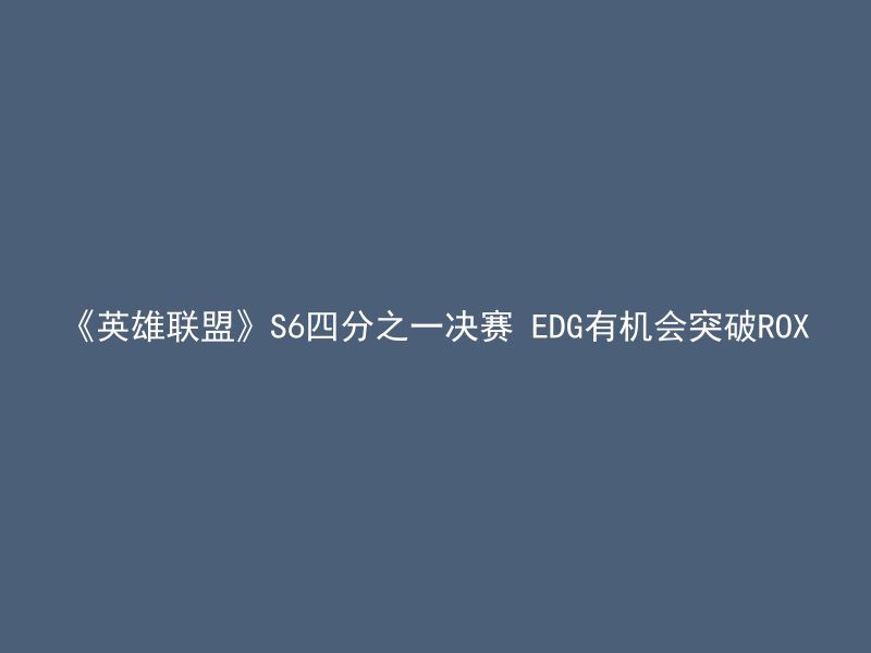 《英雄联盟》S6四分之一决赛 EDG有机会突破ROX