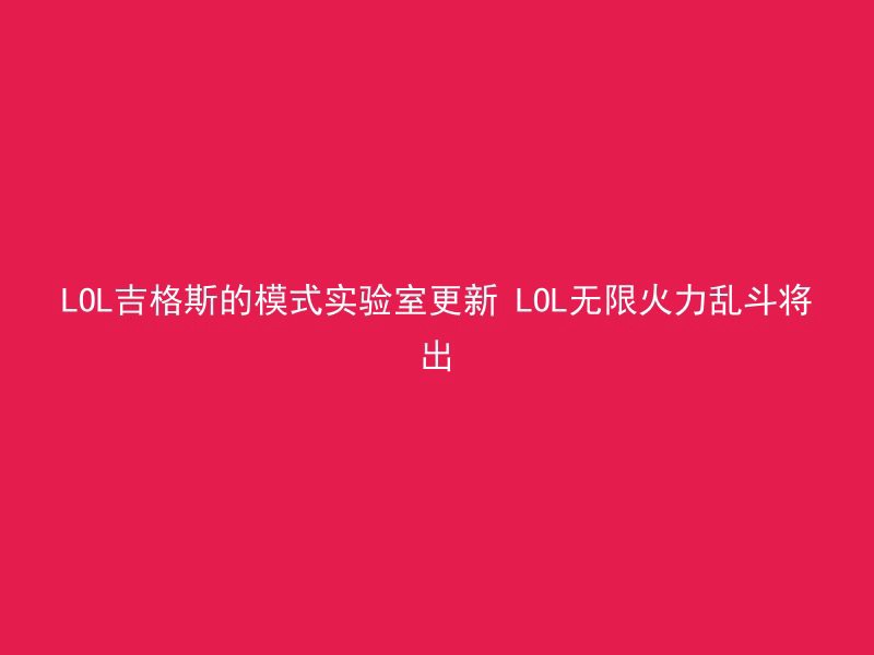 LOL吉格斯的模式实验室更新 LOL无限火力乱斗将出