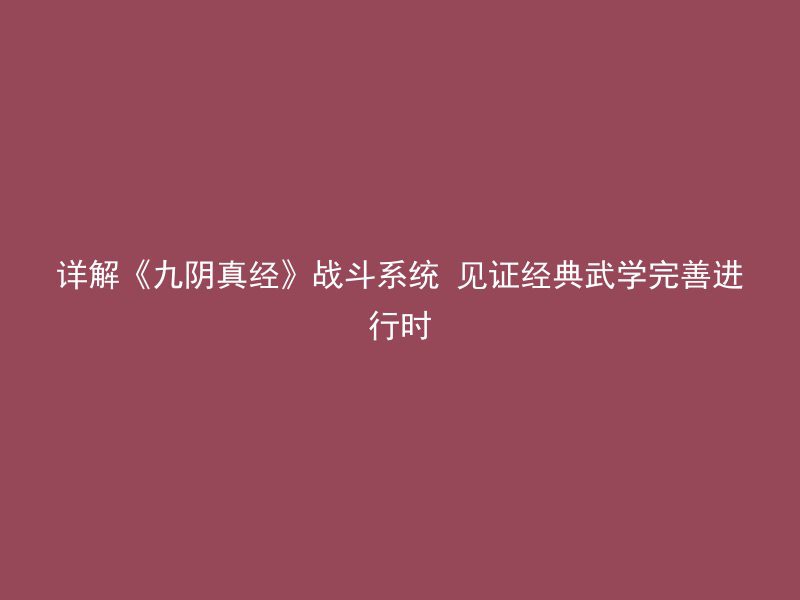 详解《九阴真经》战斗系统 见证经典武学完善进行时