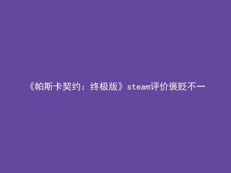 《帕斯卡契约：终极版》steam评价褒贬不一