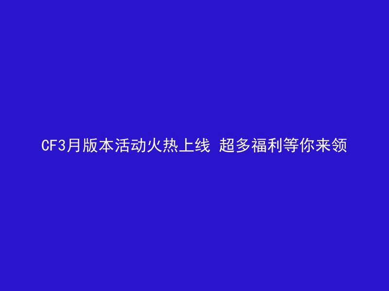 CF3月版本活动火热上线 超多福利等你来领