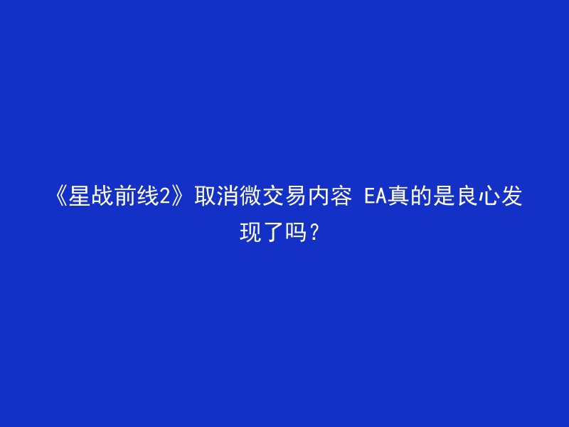 《星战前线2》取消微交易内容 EA真的是良心发现了吗？