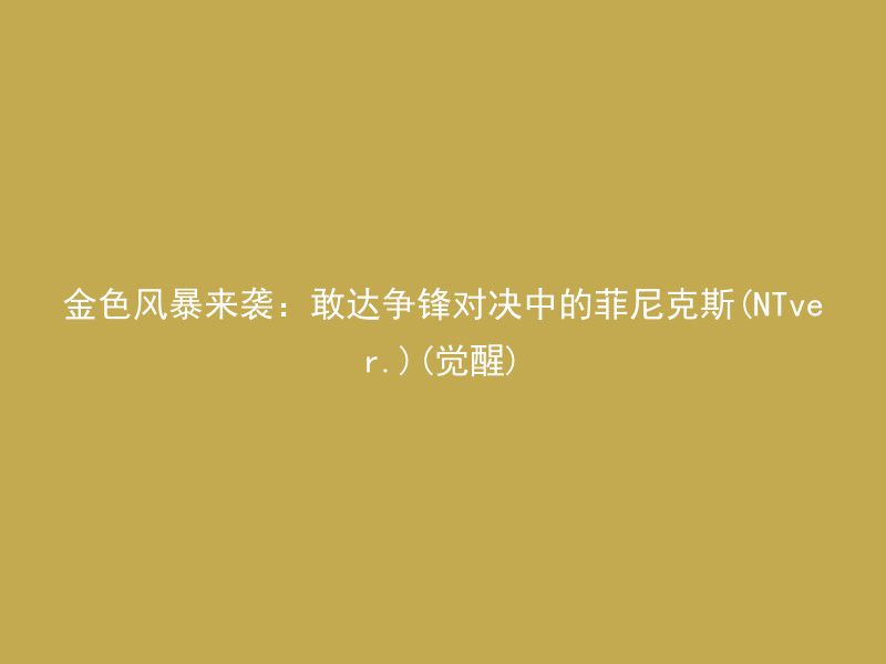 金色风暴来袭：敢达争锋对决中的菲尼克斯(NTver.)(觉醒)