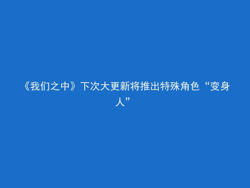 《我们之中》下次大更新将推出特殊角色“变身人”