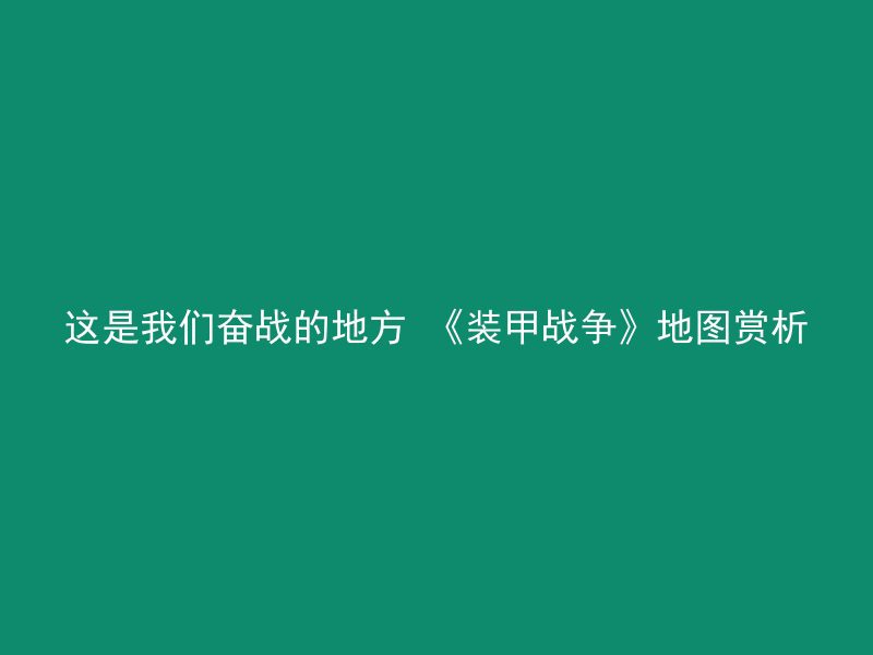 这是我们奋战的地方 《装甲战争》地图赏析