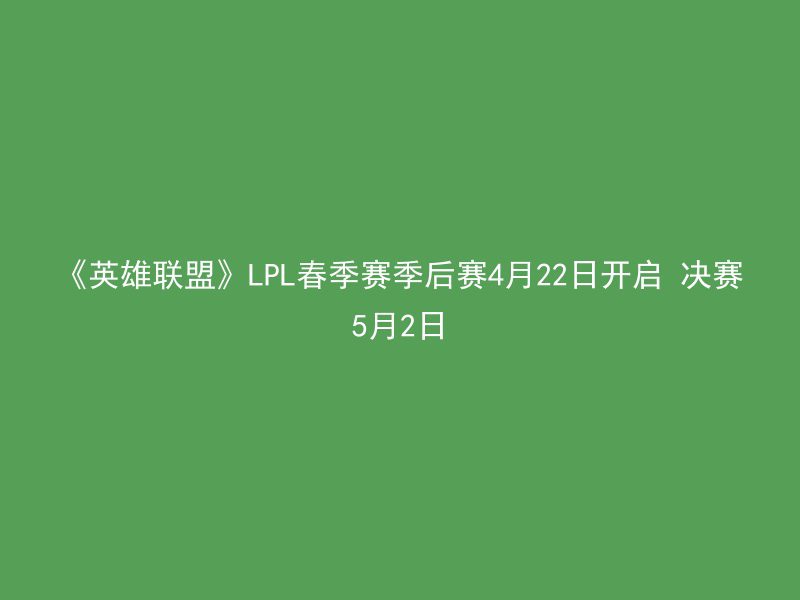 《英雄联盟》LPL春季赛季后赛4月22日开启 决赛5月2日