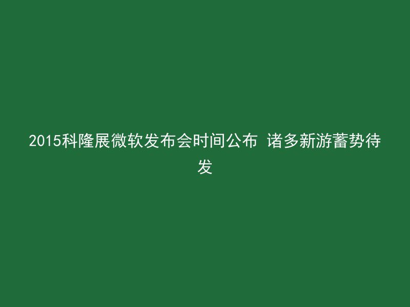 2015科隆展微软发布会时间公布 诸多新游蓄势待发