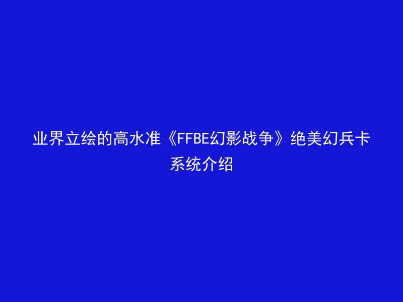 业界立绘的高水准《FFBE幻影战争》绝美幻兵卡系统介绍