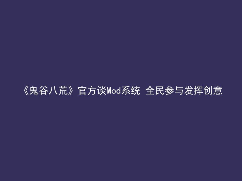 《鬼谷八荒》官方谈Mod系统 全民参与发挥创意