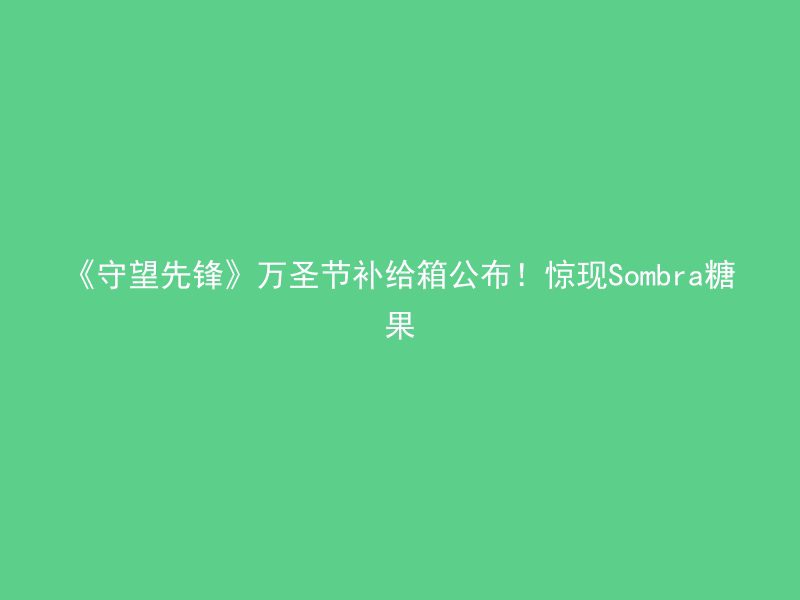 《守望先锋》万圣节补给箱公布！惊现Sombra糖果