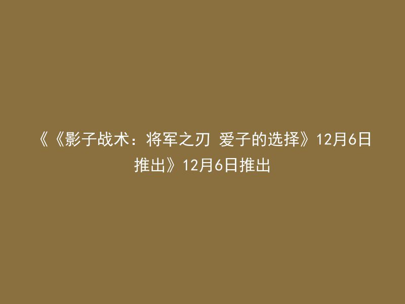 《《影子战术：将军之刃 爱子的选择》12月6日推出》12月6日推出