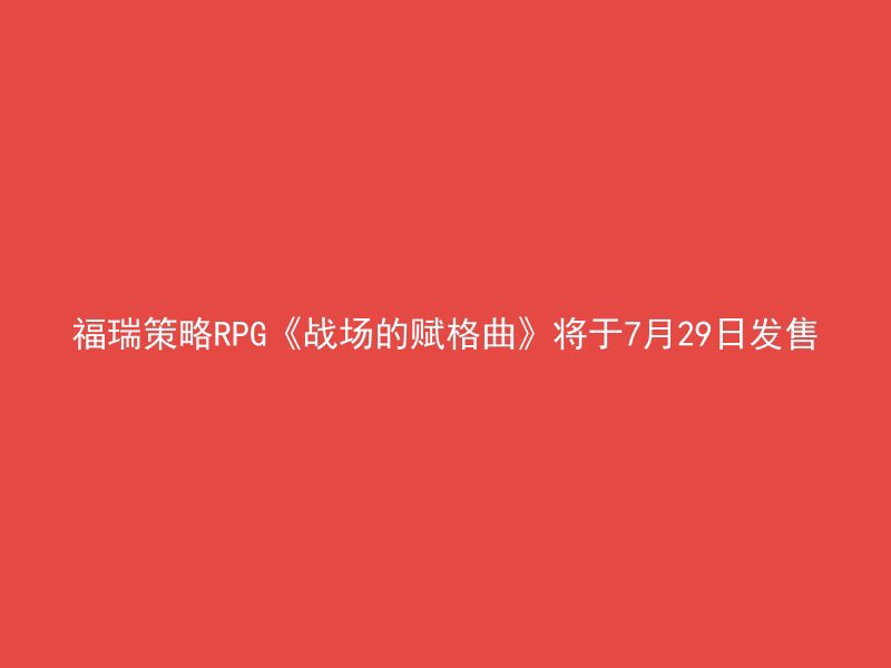 福瑞策略RPG《战场的赋格曲》将于7月29日发售