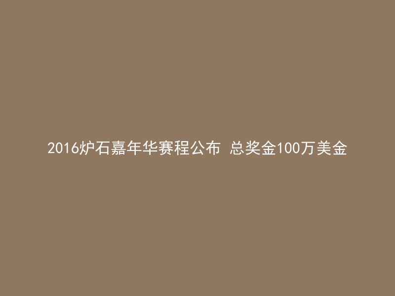 2016炉石嘉年华赛程公布 总奖金100万美金