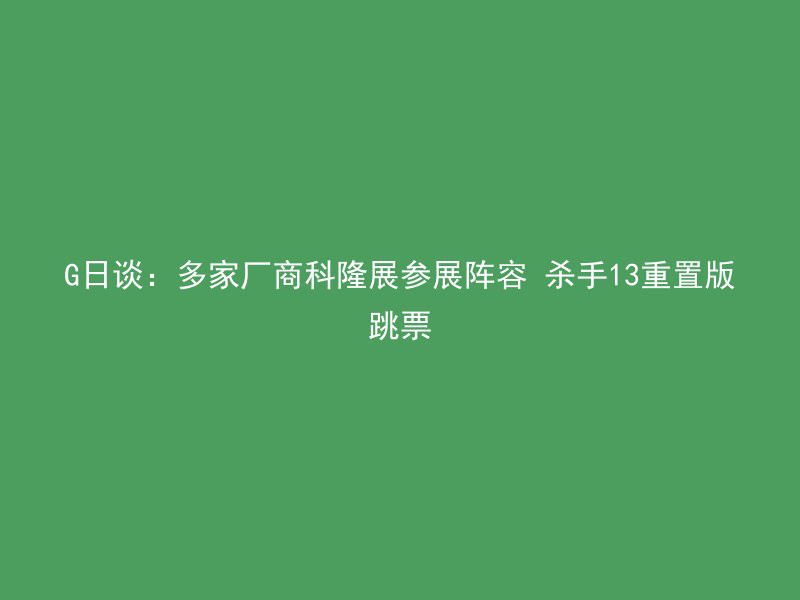 G日谈：多家厂商科隆展参展阵容 杀手13重置版跳票