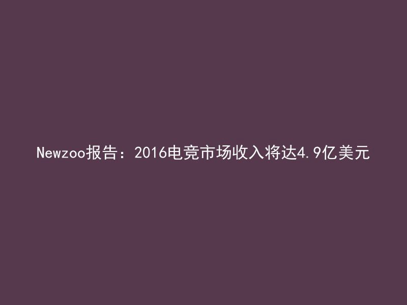 Newzoo报告：2016电竞市场收入将达4.9亿美元