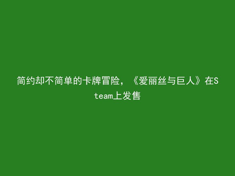 简约却不简单的卡牌冒险，《爱丽丝与巨人》在Steam上发售