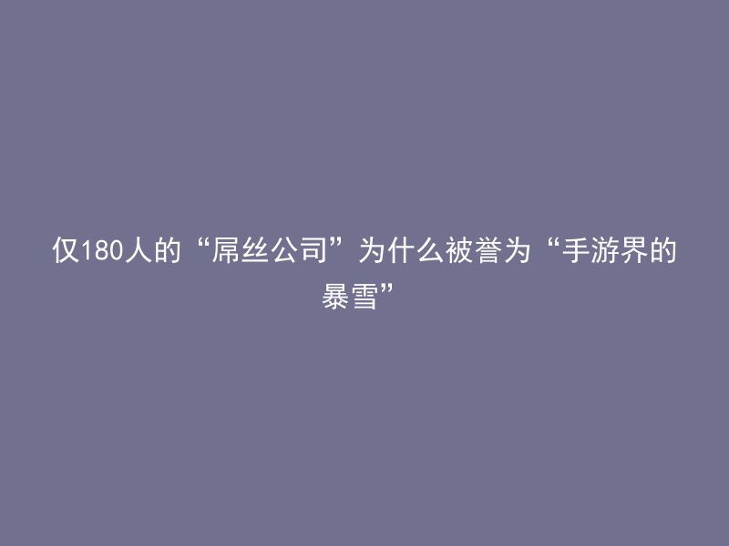 仅180人的“屌丝公司”为什么被誉为“手游界的暴雪”