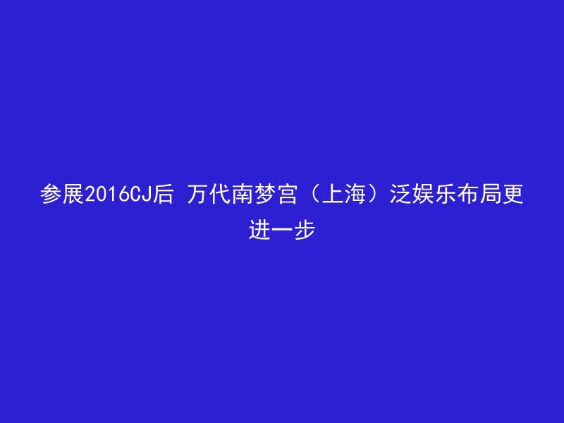 参展2016CJ后 万代南梦宫（上海）泛娱乐布局更进一步