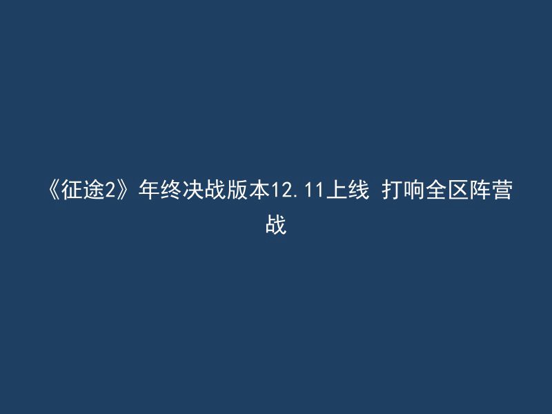 《征途2》年终决战版本12.11上线 打响全区阵营战