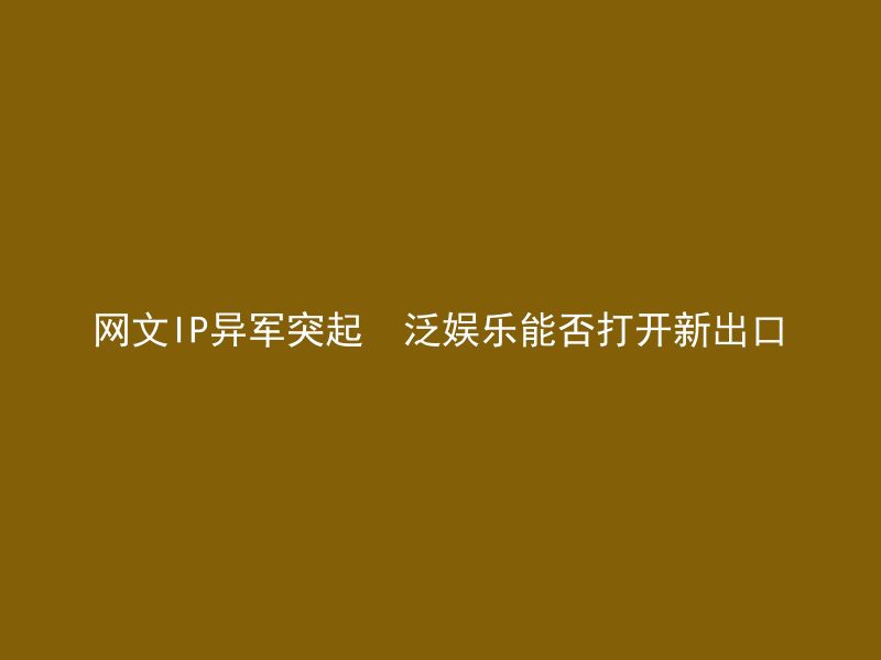 网文IP异军突起  泛娱乐能否打开新出口