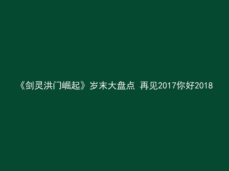 《剑灵洪门崛起》岁末大盘点 再见2017你好2018