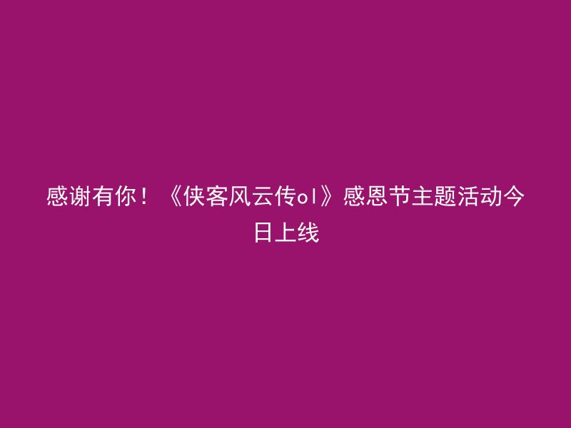 感谢有你！《侠客风云传ol》感恩节主题活动今日上线