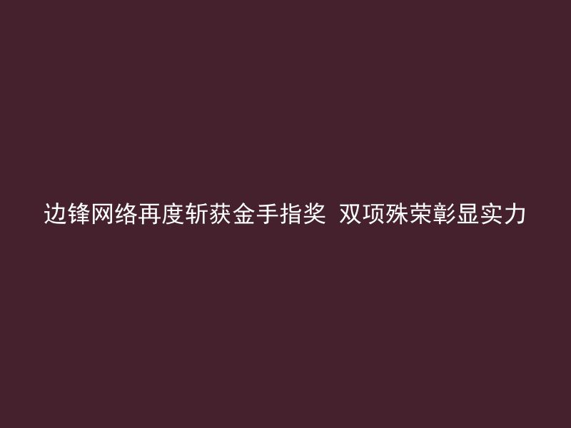 边锋网络再度斩获金手指奖 双项殊荣彰显实力