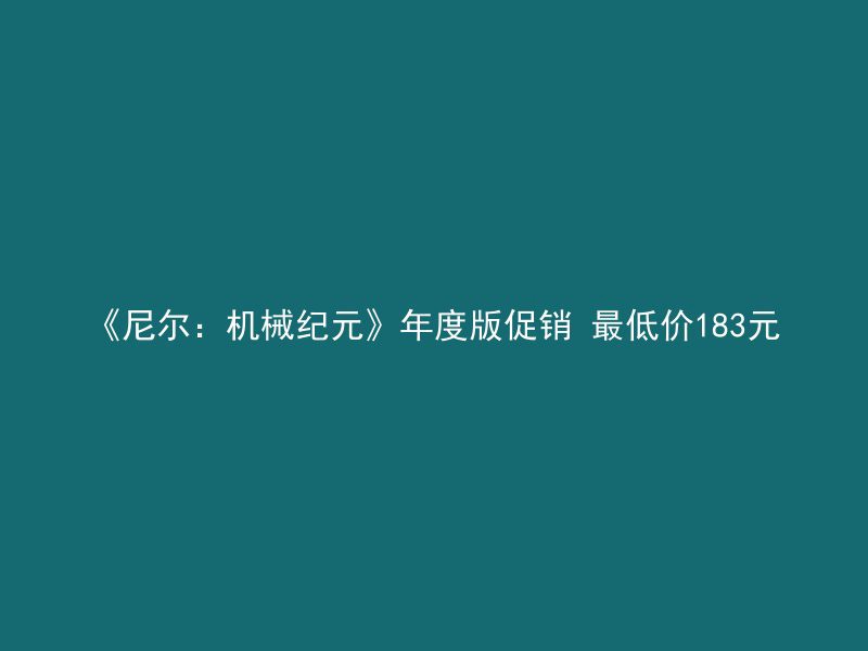 《尼尔：机械纪元》年度版促销 最低价183元