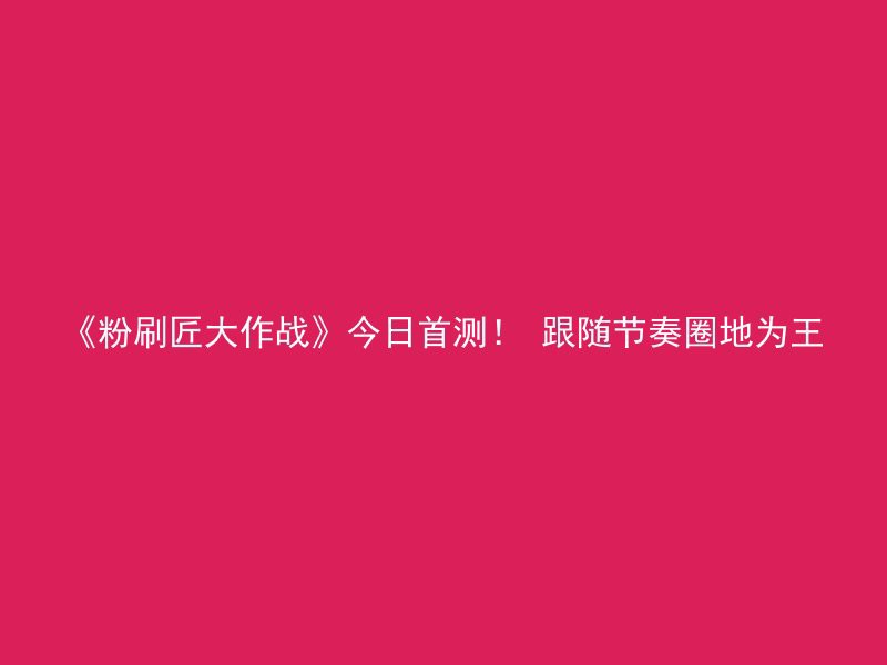 《粉刷匠大作战》今日首测！ 跟随节奏圈地为王