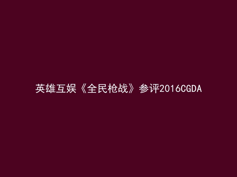 英雄互娱《全民枪战》参评2016CGDA