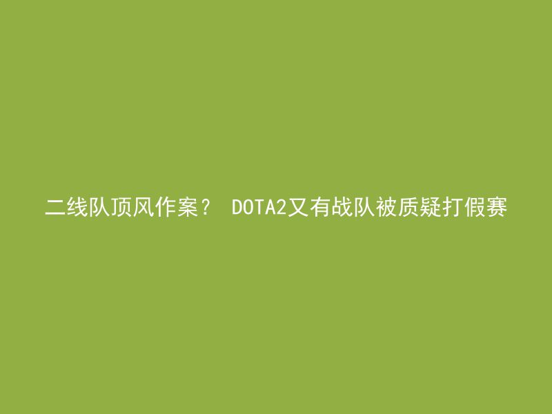 二线队顶风作案？ DOTA2又有战队被质疑打假赛