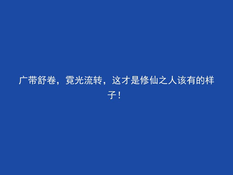 广带舒卷，霓光流转，这才是修仙之人该有的样子！