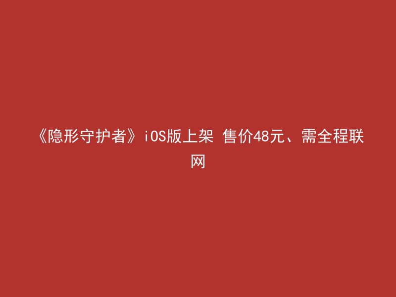 《隐形守护者》iOS版上架 售价48元、需全程联网