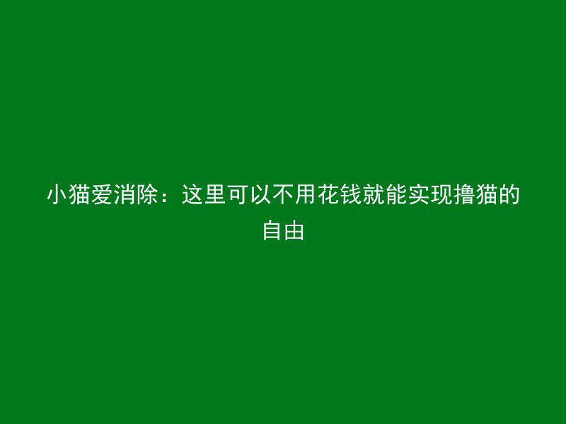 小猫爱消除：这里可以不用花钱就能实现撸猫的自由