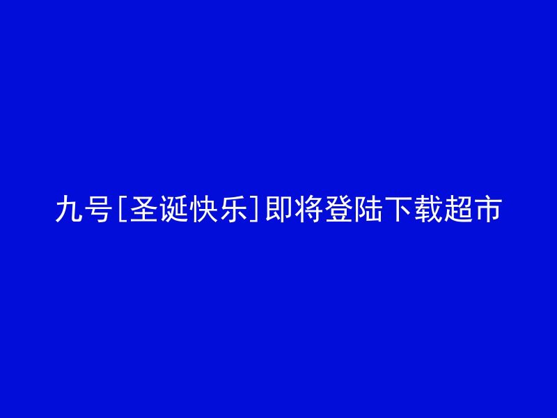 九号[圣诞快乐]即将登陆下载超市