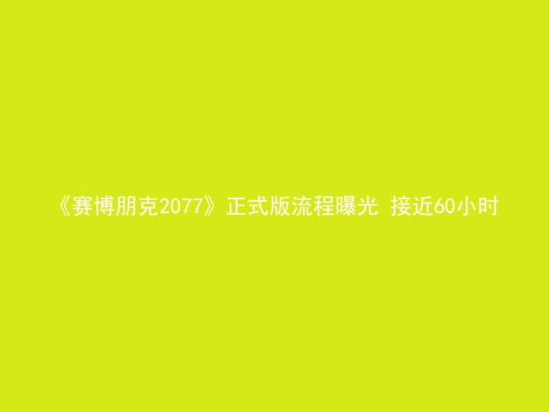 《赛博朋克2077》正式版流程曝光 接近60小时