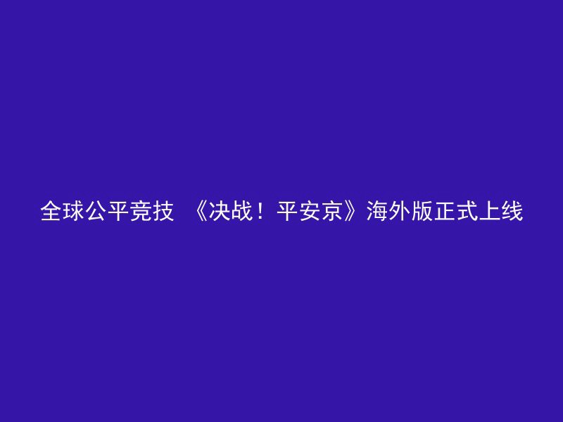 全球公平竞技 《决战！平安京》海外版正式上线