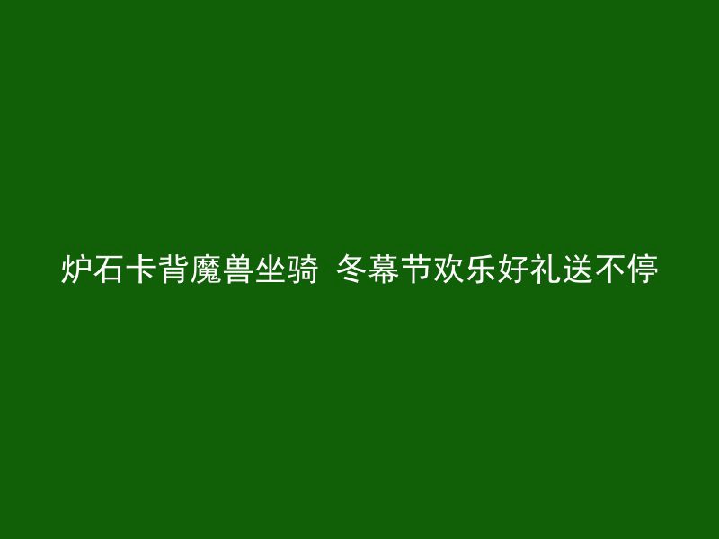 炉石卡背魔兽坐骑 冬幕节欢乐好礼送不停